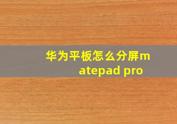 华为平板怎么分屏matepad pro